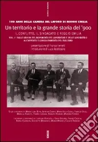 Ultime Pezzi Un territorio e la grande storia del ‘900. Cento anni della Camera del lavoro di Reggio Emilia. Vol. 1 Il conflitto sociale, il valore del lavoro, il territorio