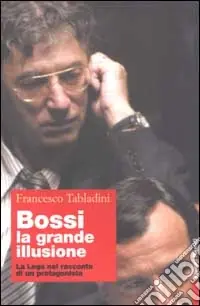 Economico Bossi la grande illusione. La Lega nel racconto di un protagonista
