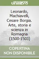 Leonardo, Machiavelli, Cesare Borgia. Arte, storia e scienza in Romagna (1500-1503) Di Tendenza