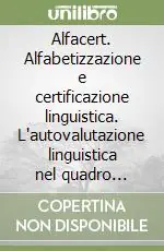 Alfacert. Alfabetizzazione e certificazione linguistica. L‘autovalutazione linguistica nel quadro comune europeo di riferimento. Con CD-ROM Consegna Rapida