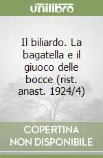 Il biliardo. La bagatella e il giuoco delle bocce (rist. anast. 1924/4) Quantità Limitata