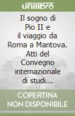 Ultime Pezzi Il sogno di Pio II e il viaggio da Roma a Mantova. Atti del Convegno internazionale di studi (Mantova, 13-15 aprile 2000)