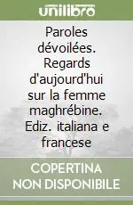 Paroles dévoilées. Regards d‘aujourd‘hui sur la femme maghrébine. Ediz. italiana e francese Prezzo Di Fabbrica