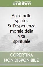 Agire nello spirito. Sull‘esperienza morale della vita spirituale Novità