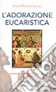 Novità L‘adorazione eucaristica. Schemi per la preghiera personale e comunitaria