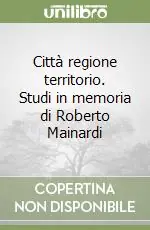 Città regione territorio. Studi in memoria di Roberto Mainardi Miglior Prezzo