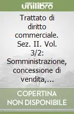 Offerta Del Giorno Trattato di diritto commerciale. Sez. II. Vol. 3/2 Somministrazione, concessione di vendita, franchising