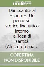 Dai «santi» al «santo». Un percorso storico-linguistico intorno all‘idea di santità (Africa romana secc. II-V) Prezzo Ridotto