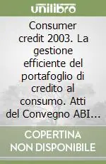 Nuova Collezione Consumer credit 2003. La gestione efficiente del portafoglio di credito al consumo. Atti del Convegno ABI (26-27 marzo 2003)