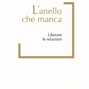 L‘anello che manca. Liberare le relazioni Compra Online