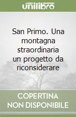Solo Oggi San Primo. Una montagna straordinaria un progetto da riconsiderare