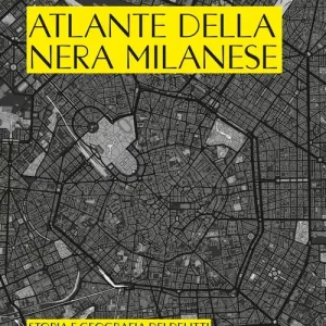 Atlante della nera milanese. Storia e geografia dei delitti che hanno insanguinato Milano Popolare