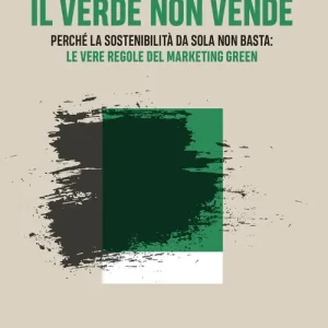 Il verde non vende. Perché la sostenibilità da sola non basta le vere regole del marketing green Professionale