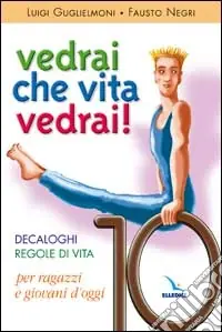 Vedrai che vita, vedrai! Decaloghi. Regole di vita per ragazzi e giovani d‘oggi Subito Disponibile