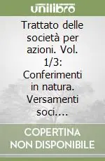 Trattato delle società per azioni. Vol. 1/3 Conferimenti in natura. Versamenti soci. Prestazioni accessorie Popolare