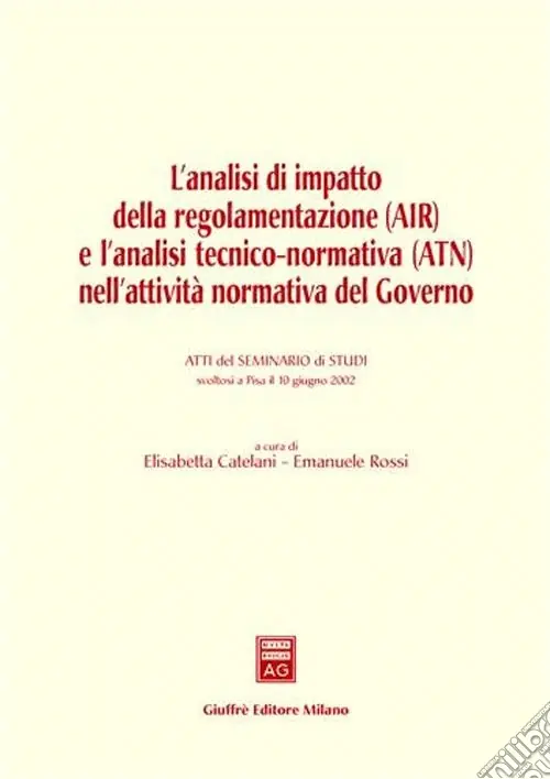 L‘analisi di impatto della regolamentazione (AIR) e l‘analisi tecnico-normativa (ATN) nell‘attività normativa del governo. Atti del Seminario (Pisa, 10 giugno 2002) Occasione Imperdibile