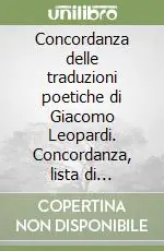 Reso Gratuito Concordanza delle traduzioni poetiche di Giacomo Leopardi. Concordanza, lista di frequenza, indici