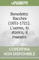 Spedito Oggi Benedetto Bacchini (1651-1721). L‘uomo, lo storico, il maestro