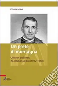 Un prete di montagna. Gli anni bellunesi di Albino Luciani (1912-1958) Pagamento Sicuro