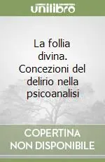Offerta La follia divina. Concezioni del delirio nella psicoanalisi