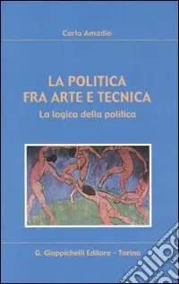 La politica fra arte e tecnica. La logica della politica Vendita Finale