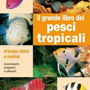 Il grande libro dei pesci tropicali. D‘acqua dolce e marina Nuova Collezione