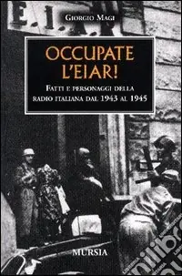 Ultimissimo Modello Occupate l‘EIAR! Fatti e personaggi della radio italiana dal 1943 al 1945