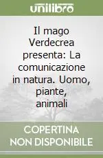 Il mago Verdecrea presenta La comunicazione in natura. Uomo, piante, animali Ultime Pezzi