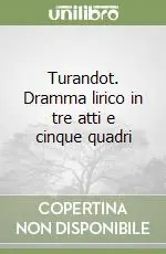Solo Oggi Turandot. Dramma lirico in tre atti e cinque quadri