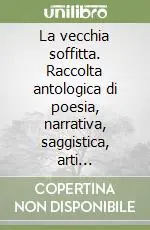La vecchia soffitta. Raccolta antologica di poesia, narrativa, saggistica, arti figurative Offerta