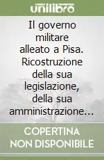 Il governo militare alleato a Pisa. Ricostruzione della sua legislazione, della sua amministrazione e della sua giurisdizione nel territorio pisano (1944-1946) Popolare