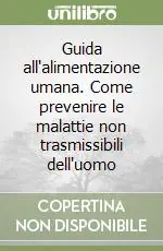 Guida all‘alimentazione umana. Come prevenire le malattie non trasmissibili dell‘uomo Offerta Limitata