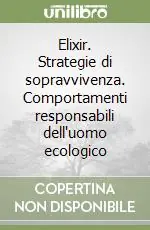 Non Perdere Elixir. Strategie di sopravvivenza. Comportamenti responsabili dell‘uomo ecologico