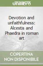 Prezzo Di Fabbrica Devotion and unfaithfulness Alcestis and Phaedra in roman art
