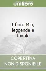 I fiori. Miti, leggende e favole Nuovo Arrivo