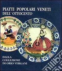 Piatti popolari veneti dell‘Ottocento dalla collezione di Orio Vergani. Catalogo Compra Adesso