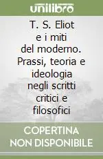 Offerta Del Giorno T. S. Eliot e i miti del moderno. Prassi, teoria e ideologia negli scritti critici e filosofici