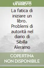 Prezzo Ridotto La fatica di iniziare un libro. Problemi di autorità nel diario di Sibilla Aleramo