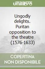 A Buon Prezzo Ungodly delights. Puritan opposition to the theatre (1576-1633)
