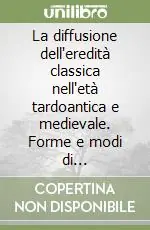 Affare La diffusione dell‘eredità classica nell‘età tardoantica e medievale. Forme e modi di trasmissione. Atti del seminario nazionale (Trieste, 19-20)settembre 1996)
