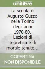 La scuola di Augusto Guzzo nella Torino degli anni 1970-80. Lezioni di teoretica e di morale tenute negli anni accademici 1976-77, 1977-78, 1978-79 Nuova Collezione