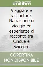 Viaggiare e raccontare. Narrazione di viaggio ed esperienze di racconto tra Cinque e Seicento Nuova Collezione