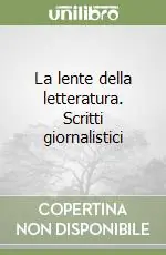 La lente della letteratura. Scritti giornalistici Soddisfatti O Rimborsati