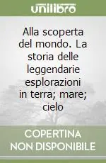 Alla scoperta del mondo. La storia delle leggendarie esplorazioni in terra; mare; cielo Scelto Dai Clienti