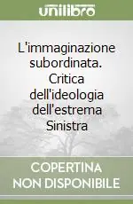 Offerta Limitata L‘immaginazione subordinata. Critica dell‘ideologia dell‘estrema Sinistra