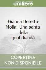 Gianna Beretta Molla. Una santa della quotidianità Soddisfatti O Rimborsati