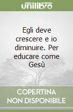 Egli deve crescere e io diminuire. Per educare come Gesù Ultimissimo Modello