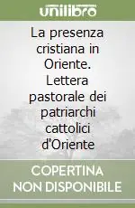 La presenza cristiana in Oriente. Lettera pastorale dei patriarchi cattolici d‘Oriente Consegna Rapida