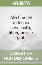 Prezzo Basso Alla fine del millennio servi inutili, liberi, umili e grati