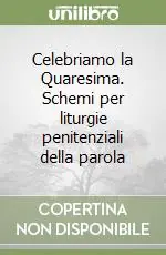 Celebriamo la Quaresima. Schemi per liturgie penitenziali della parola Solo Oggi